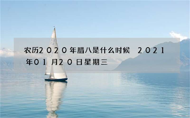 农历2020年腊八是什么时候 2021年01月20日星期三